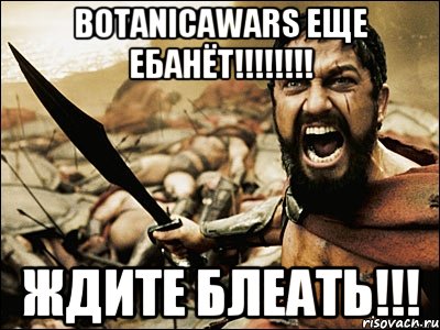 BOTANICAWARS ЕЩЕ ЕБАНЁТ!!!!!!!! ЖДИТЕ БЛЕАТЬ!!!, Мем Это Спарта