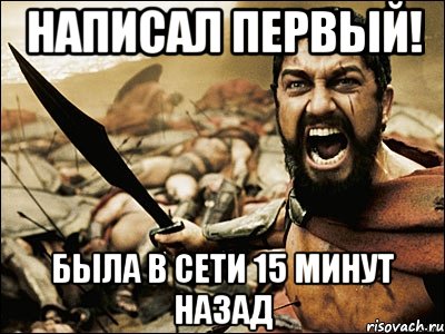 Написал первый! была в сети 15 минут назад, Мем Это Спарта