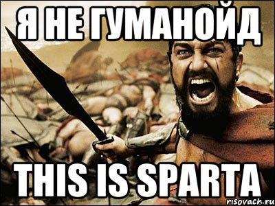 Я не гуманойд This is sparta, Мем Это Спарта