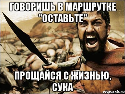 говоришь в маршрутке "оставьте" прощайся с жизнью, сука, Мем Это Спарта