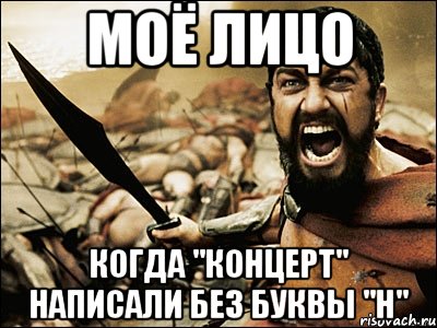 моё лицо когда "концерт" написали без буквы "н", Мем Это Спарта