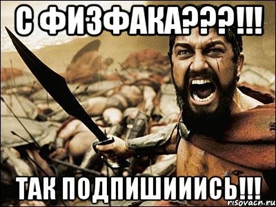 С физфака???!!! Так подпишииись!!!, Мем Это Спарта