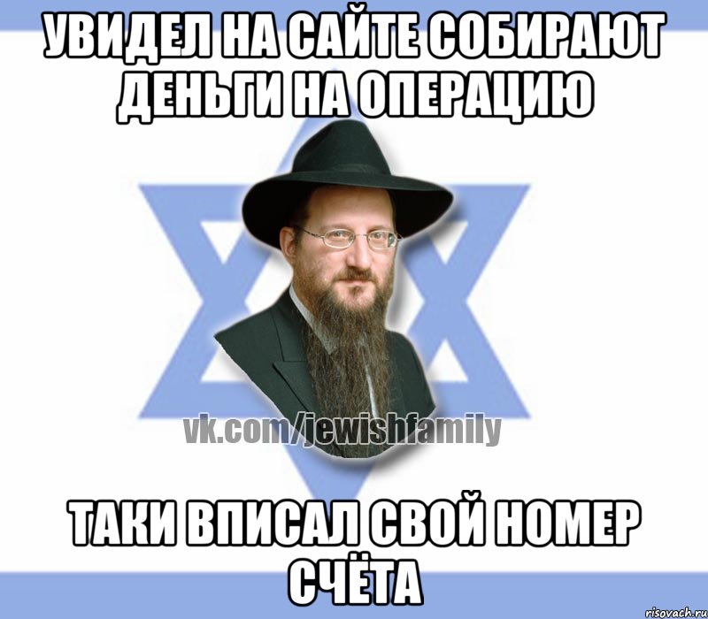 увидел на сайте собирают деньги на операцию таки вписал свой номер счёта, Мем Еврей