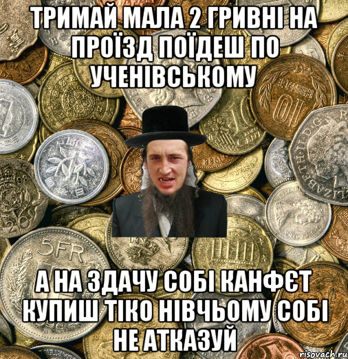 тримай мала 2 гривні на проїзд поїдеш по ученівському а на здачу собі канфєт купиш тіко нівчьому собі не атказуй, Мем Евро паца