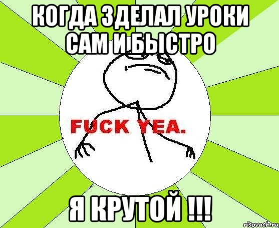 Когда зделал уроки сам и быстро Я крутой !!!, Мем фак е