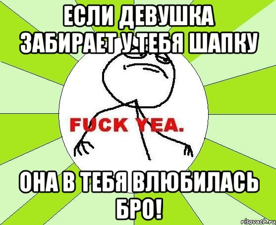 ЕСЛИ ДЕВУШКА ЗАБИРАЕТ У ТЕБЯ ШАПКУ ОНА В ТЕБЯ ВЛЮБИЛАСЬ БРО!, Мем фак е