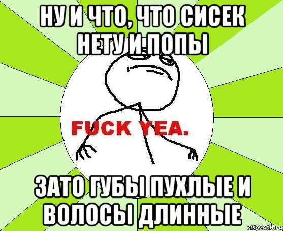 Ну и что, что сисек нету и попы Зато губы пухлые и волосы длинные, Мем фак е