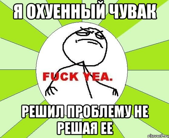 Я охуенный Чувак Решил проблему не решая ее, Мем фак е