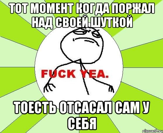 Тот момент когда поржал над своей шуткой тоесть отсасал сам у себя, Мем фак е