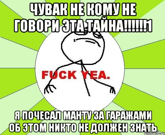 чувак не кому не говори эта тайна!!!!!!1 я почесал манту за гаражами об этом никто не должен знать, Мем фак е