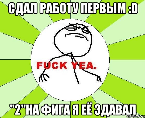 Сдал работу первым :D "2"на фига я её здавал, Мем фак е