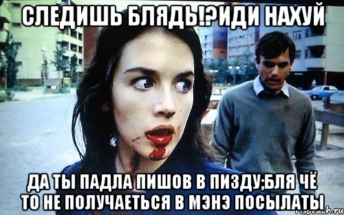 следишь блядь!?Иди нахуй да ты падла пишов в пизду;бля чё то не получаеться в мэнэ посылаты, Мем fdfdf