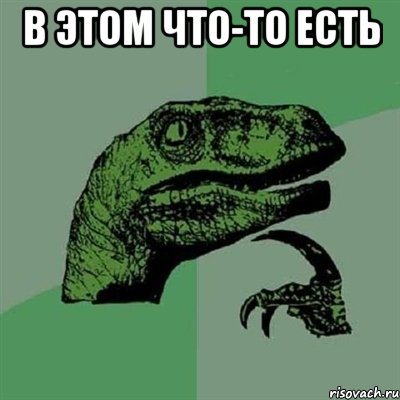 в этом что-то есть , Мем Филосораптор