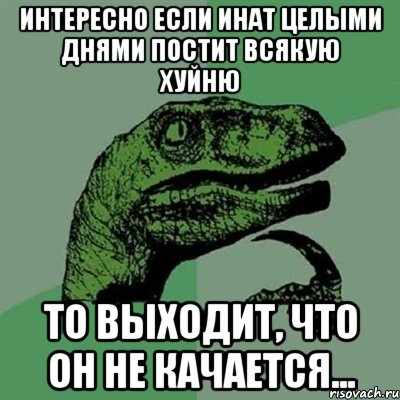 Интересно Если инат целыми днями постит всякую хуйню то выходит, что он не качается..., Мем Филосораптор