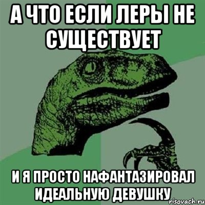 А что если Леры не существует и я просто нафантазировал идеальную девушку, Мем Филосораптор