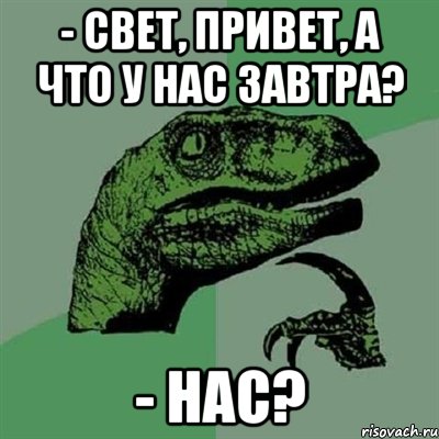 - Свет, привет, а что у нас завтра? - Нас?, Мем Филосораптор