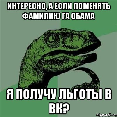 Интересно, а если поменять фамилию га Обама Я получу льготы в вк?, Мем Филосораптор