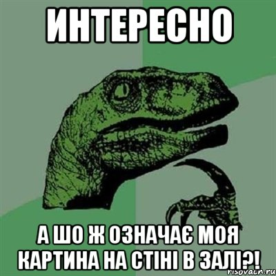 ИНТЕРЕСНО А ШО Ж ОЗНАЧАЄ МОЯ КАРТИНА НА СТІНІ В ЗАЛІ?!, Мем Филосораптор