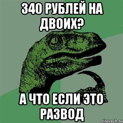 340 рублей на двоих? А что если это развод, Мем Филосораптор