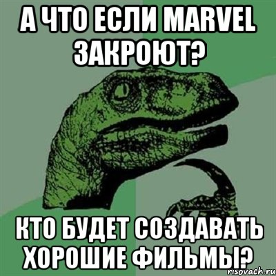 А что если Marvel закроют? Кто будет создавать хорошие фильмы?, Мем Филосораптор