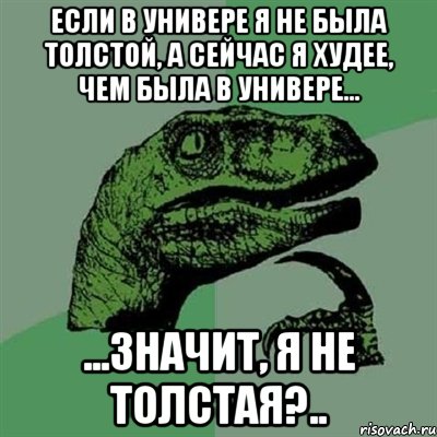 Если в универе я не была толстой, а сейчас я худее, чем была в универе... ...значит, я не толстая?.., Мем Филосораптор