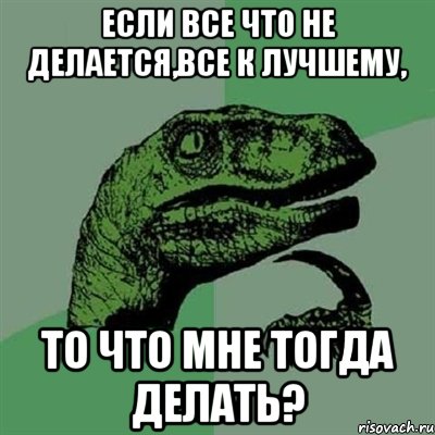 Если все что не делается,все к лучшему, то что мне тогда делать?, Мем Филосораптор