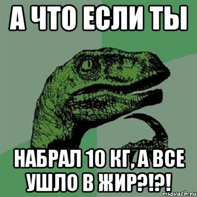 А что если ты Набрал 10 кг, а все ушло в жир?!?!, Мем Филосораптор