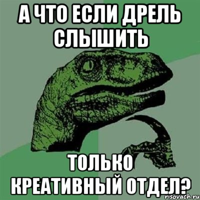 а что если дрель слышить только креативный отдел?, Мем Филосораптор