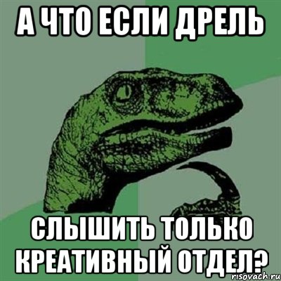 а что если дрель слышить только креативный отдел?, Мем Филосораптор