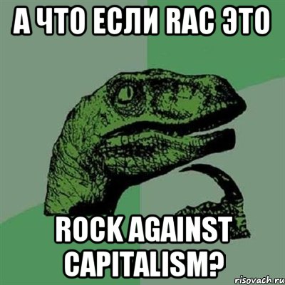 A что если RAC это Rock Against Capitalism?, Мем Филосораптор