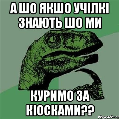 А шо якшо учілкі знають шо ми КУРИМО ЗА КІОСКАМИ??, Мем Филосораптор