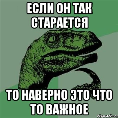 если он так старается то наверно это что то важное, Мем Филосораптор