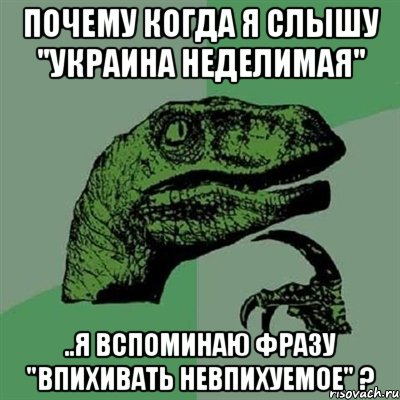 Почему когда я слышу "Украина неделимая" ..я вспоминаю фразу "Впихивать невпихуемое" ?, Мем Филосораптор