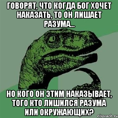 Говорят, что когда бог хочет наказать, то он лишает разума... Но кого он этим наказывает, того кто лишился разума или окружающих?, Мем Филосораптор