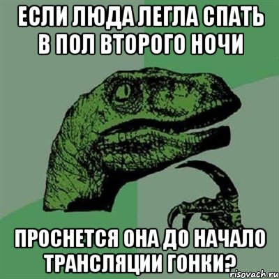 если люда легла спать в пол второго ночи проснется она до начало трансляции гонки?, Мем Филосораптор