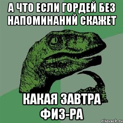 А что если Гордей без напоминаний скажет какая завтра физ-ра, Мем Филосораптор