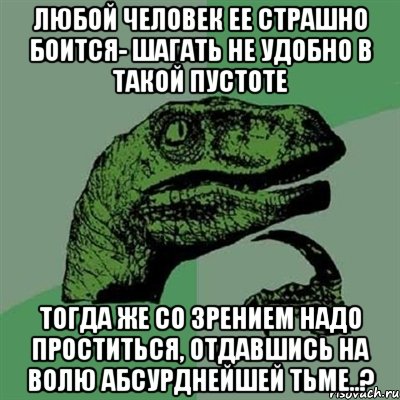 Любой человек ее страшно боится- Шагать не удобно в такой пустоте Тогда же со зрением надо проститься, Отдавшись на волю абсурднейшей тьме..?, Мем Филосораптор