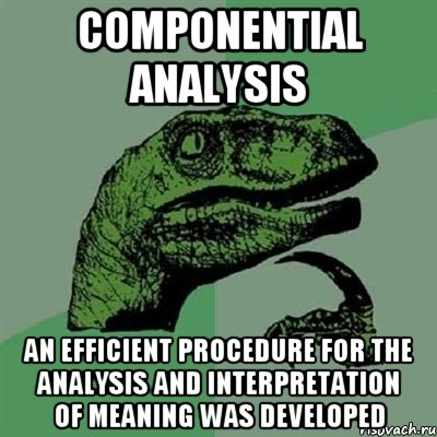 componential analysis an efficient procedure for the analysis and interpretation of meaning was developed, Мем Филосораптор