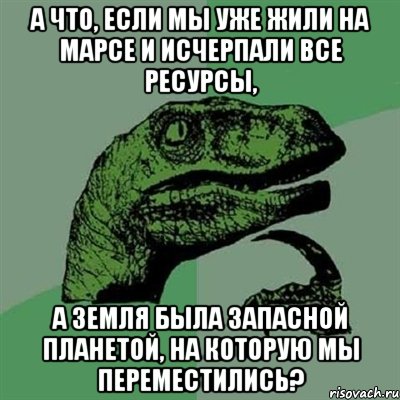 А что, если мы уже жили на Марсе и исчерпали все ресурсы, а Земля была запасной планетой, на которую мы переместились?, Мем Филосораптор