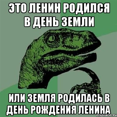 Это Ленин родился в день Земли Или Земля родилась в день рождения Ленина, Мем Филосораптор