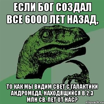 Если Бог создал все 6000 лет назад, то как мы видим свет с галактики Андромеда, находящийся в 2,3 млн св. лет от нас?, Мем Филосораптор