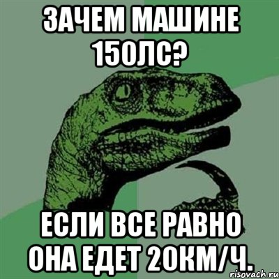 Зачем машине 150лс? Если все равно она едет 20км/ч., Мем Филосораптор