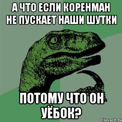 А что если коренман не пускает наши шутки потому что он уёбок?, Мем Филосораптор