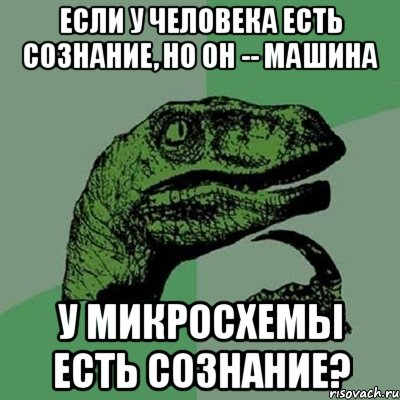 если у человека есть сознание, но он -- машина у микросхемы есть сознание?, Мем Филосораптор