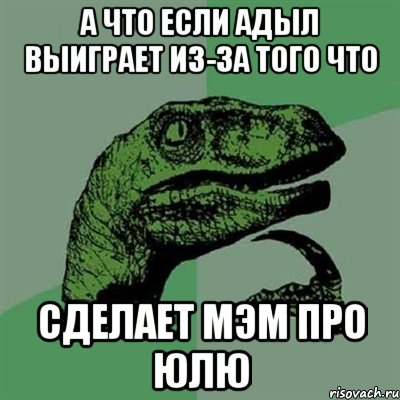 А что если Адыл выиграет из-за того что Сделает мэм про Юлю, Мем Филосораптор