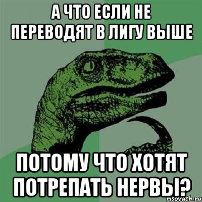 А что если не переводят в лигу выше потому что хотят потрепать нервы?, Мем Филосораптор