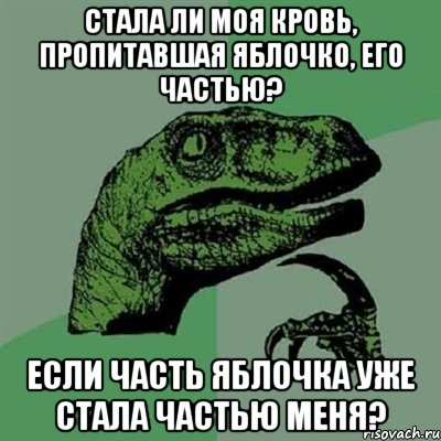 Стала ли моя кровь, пропитавшая яблочко, его частью? Если часть яблочка уже стала частью меня?, Мем Филосораптор