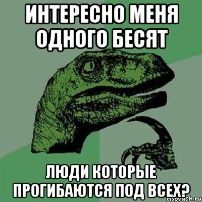 Интересно меня одного бесят люди которые прогибаются под всех?, Мем Филосораптор