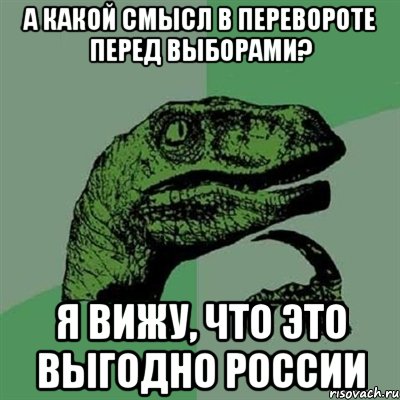 А какой смысл в перевороте перед выборами? Я вижу, что это выгодно России, Мем Филосораптор