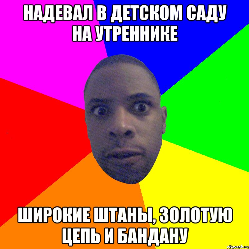 надевал в детском саду на утреннике широкие штаны, золотую цепь и бандану, Мем  Типичный Негр